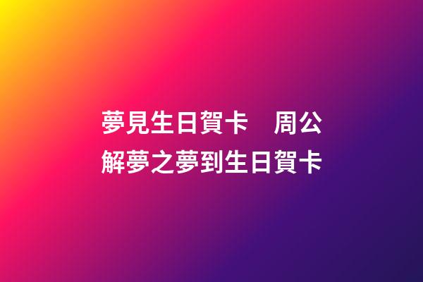 夢見生日賀卡　周公解夢之夢到生日賀卡